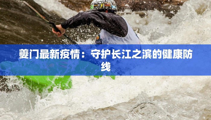 夔门最新疫情：守护长江之滨的健康防线