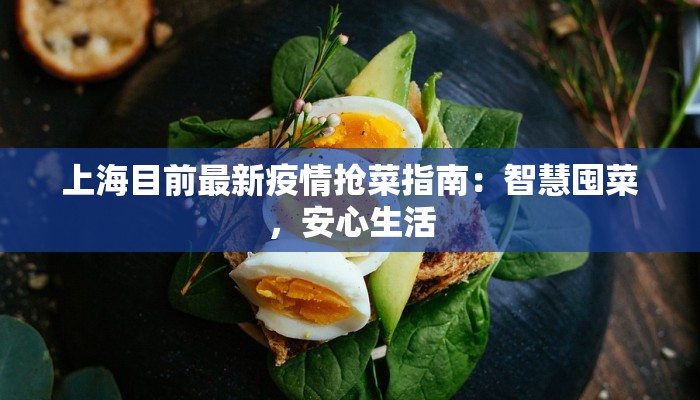 上海目前最新疫情抢菜指南：智慧囤菜，安心生活