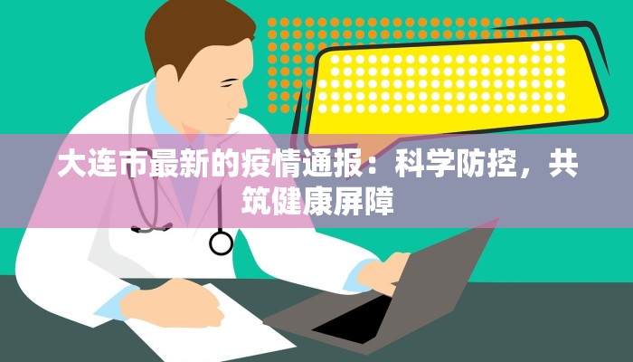 大连市最新的疫情通报：科学防控，共筑健康屏障