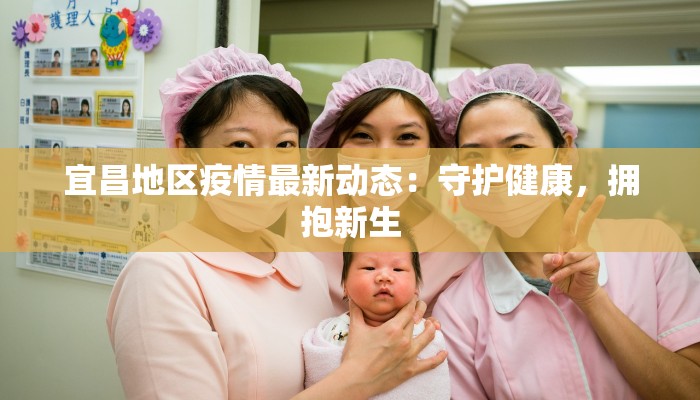 宜昌地区疫情最新动态：守护健康，拥抱新生