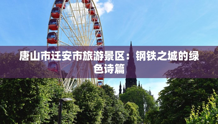 唐山市迁安市旅游景区：钢铁之城的绿色诗篇