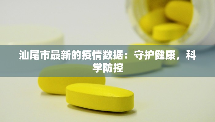 汕尾市最新的疫情数据：守护健康，科学防控