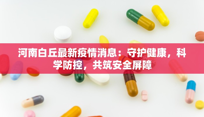 河南白丘最新疫情消息：守护健康，科学防控，共筑安全屏障