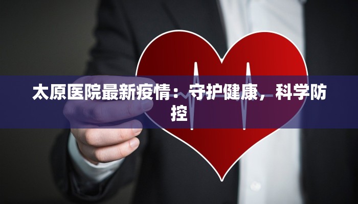 太原医院最新疫情：守护健康，科学防控