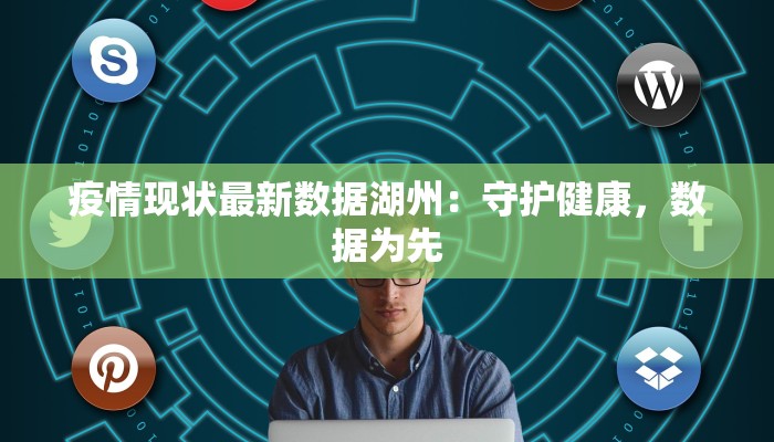 疫情现状最新数据湖州：守护健康，数据为先