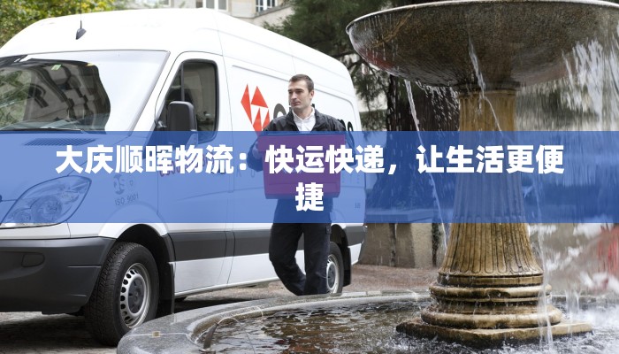 大庆顺晖物流：快运快递，让生活更便捷