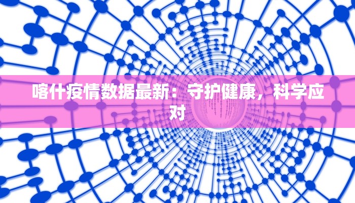 喀什疫情数据最新：守护健康，科学应对