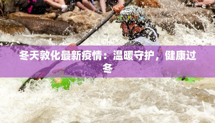 冬天敦化最新疫情：温暖守护，健康过冬