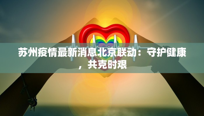 苏州疫情最新消息北京联动：守护健康，共克时艰