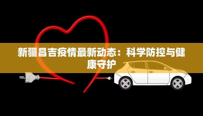 新疆昌吉疫情最新动态：科学防控与健康守护