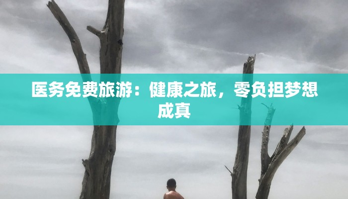 医务免费旅游：健康之旅，零负担梦想成真