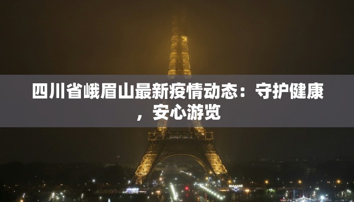四川省峨眉山最新疫情动态:守护健康,安心游览 四川省峨眉山最新疫情动态:守护健康,安心游览