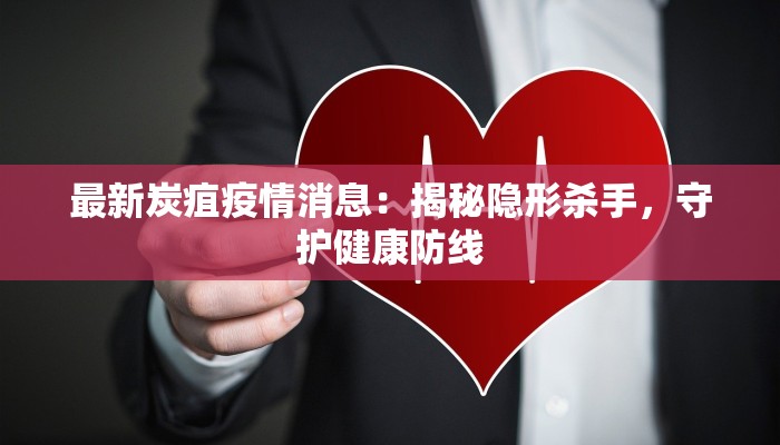 最新炭疽疫情消息：揭秘隐形杀手，守护健康防线