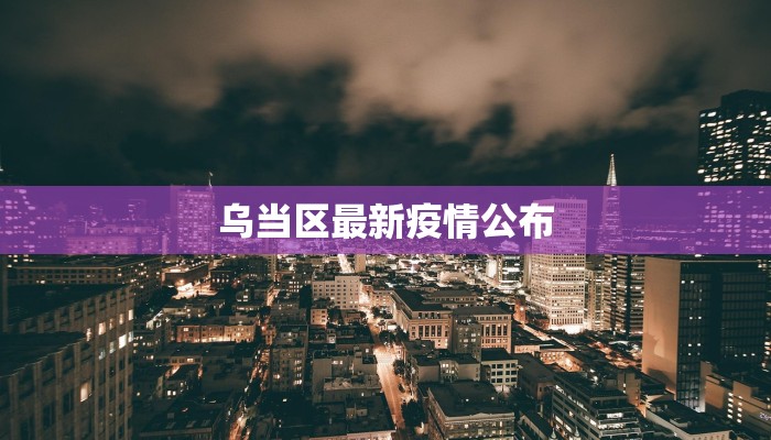 乌当区最新疫情公布 乌当区最新疫情公布