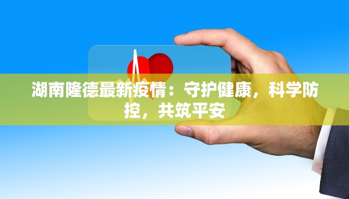 湖南隆德最新疫情：守护健康，科学防控，共筑平安