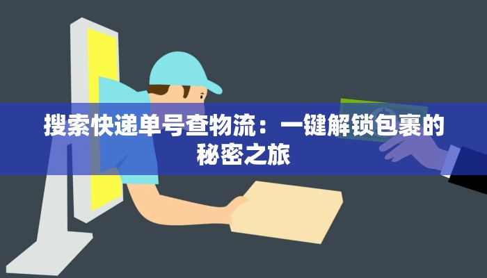 搜索快递单号查物流:一键解锁包裹的秘密之旅 搜索快递单号查物流:一键解锁包裹的秘密之旅