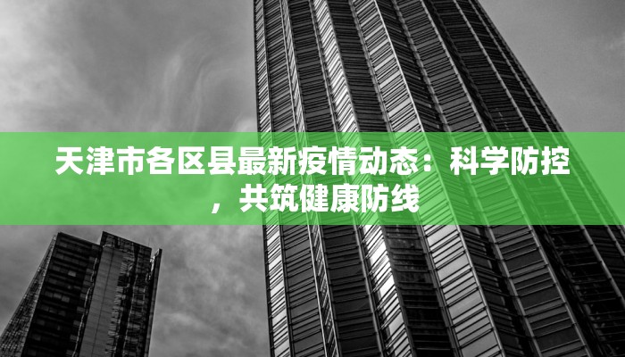 天津市各区县最新疫情动态:科学防控,共筑健康防线 天津市各区县最新疫情动态:科学防控,共筑健康防线