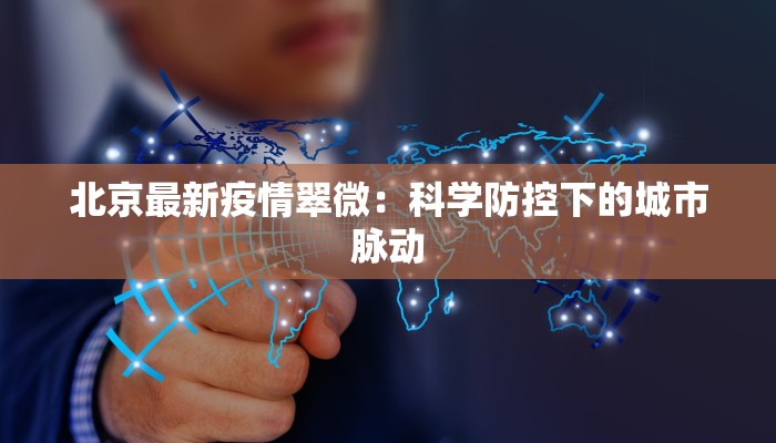 北京最新疫情翠微:科学防控下的城市脉动 北京最新疫情翠微:科学防控下的城市脉动