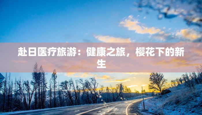 赴日医疗旅游：健康之旅，樱花下的新生