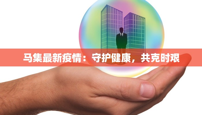 马集最新疫情：守护健康，共克时艰