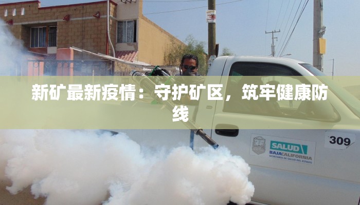 新矿最新疫情:守护矿区,筑牢健康防线 新矿最新疫情:守护矿区,筑牢健康防线