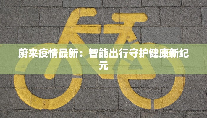 蔚来疫情最新：智能出行守护健康新纪元