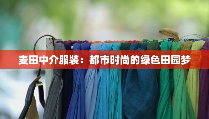 麦田中介服装：都市时尚的绿色田园梦