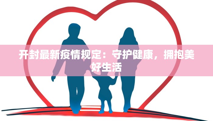 开封最新疫情规定：守护健康，拥抱美好生活