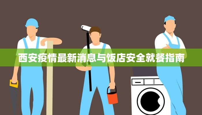 西安疫情最新消息与饭店安全就餐指南