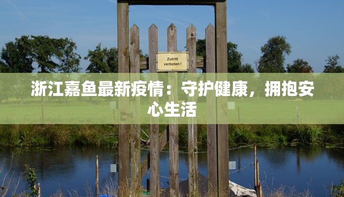 浙江嘉鱼最新疫情：守护健康，拥抱安心生活