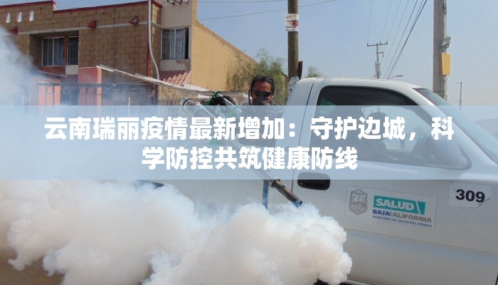 云南瑞丽疫情最新增加:守护边城,科学防控共筑健康防线 云南瑞丽疫情最新增加:守护边城,科学防控共筑健康防线