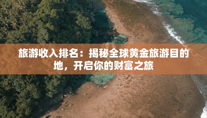 旅游收入排名：揭秘全球黄金旅游目的地，开启你的财富之旅