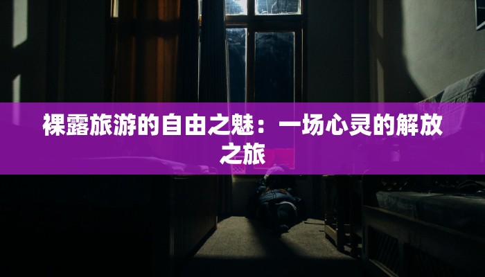 裸露旅游的自由之魅：一场心灵的解放之旅